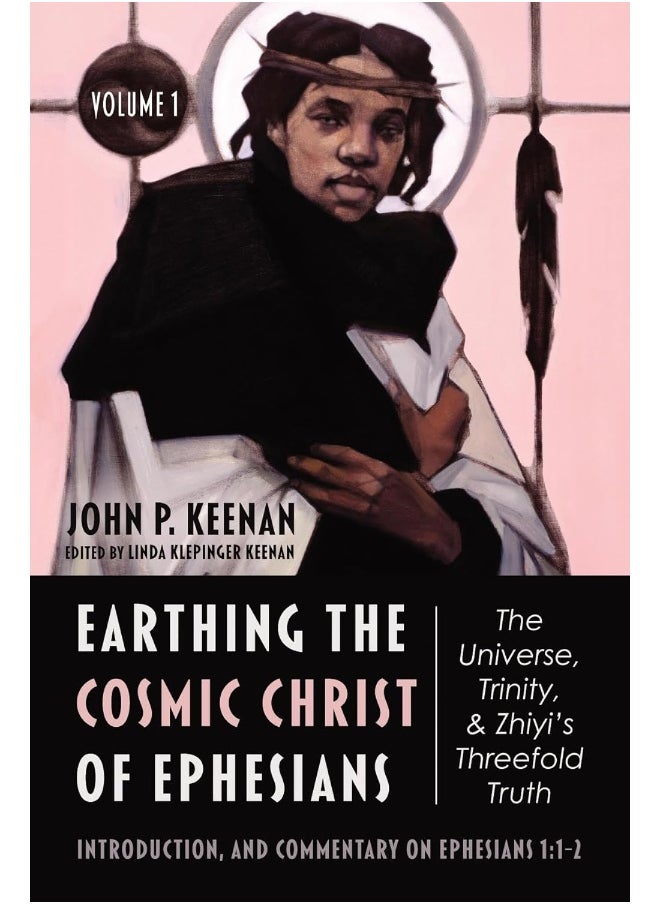 Earthing the Cosmic Christ of Ephesians-The Universe, Trinity, and Zhiyi's Threefold Truth, Volume 1 