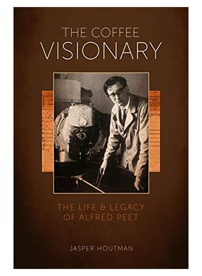 The Coffee Visionary The Life And Legacy Of Alfred Peet 