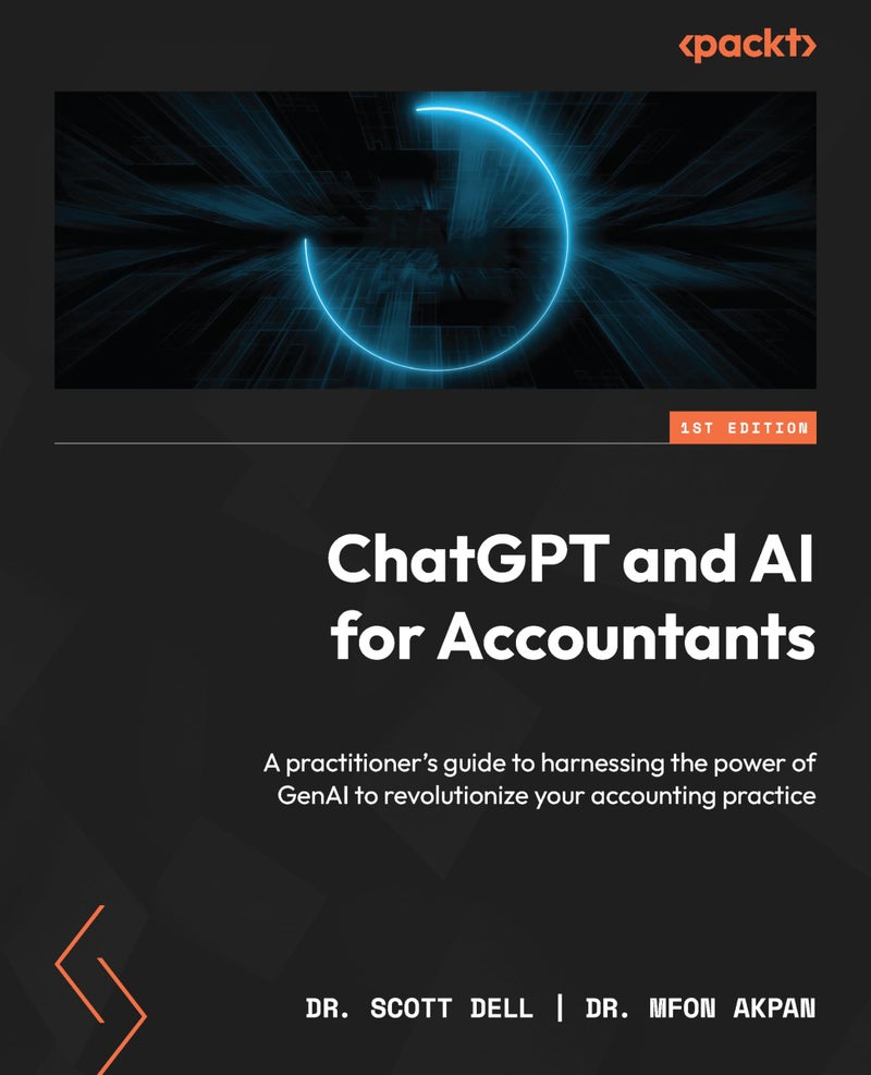 ChatGPT And AI For Accountants: A Practitioner's Guide To Harnessing The Power Of GenAI To Revolutionize Your Accounting Practice | Authored by Scott Dell, Mfon Akpan | Paperback | Published by Packt Publishing, Limited