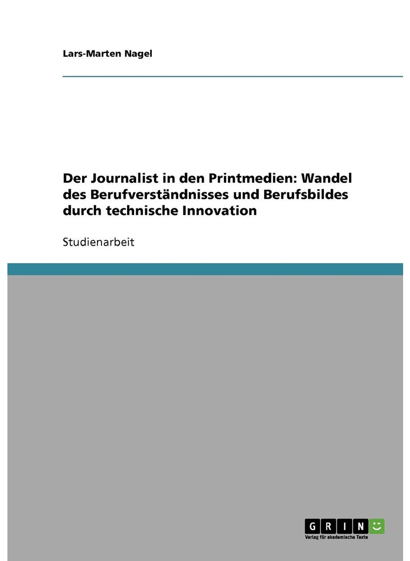 Der Journalist in den Printmedien: Wandel des Berufverständnisses und Berufsbildes durch technische Innovation 