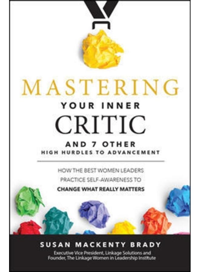 Mastering Your Inner Critic and 7 Other High Hurdles to Advancement: How the Best Women Leaders Practice Self-Awareness to Change What Really Matters 