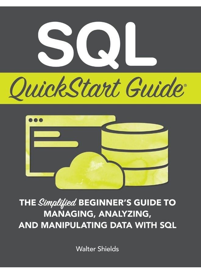 SQL QuickStart Guide: The Simplified Beginner's Guide to Managing, Analyzing, and Manipulating Data With SQL 