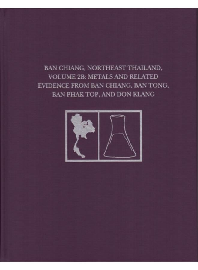 Ban Chiang, Northeast Thailand, Volume 2B : Metals and Related Evidence from Ban Chiang, Ban Tong, Ban Phak Top, and Don Klang 