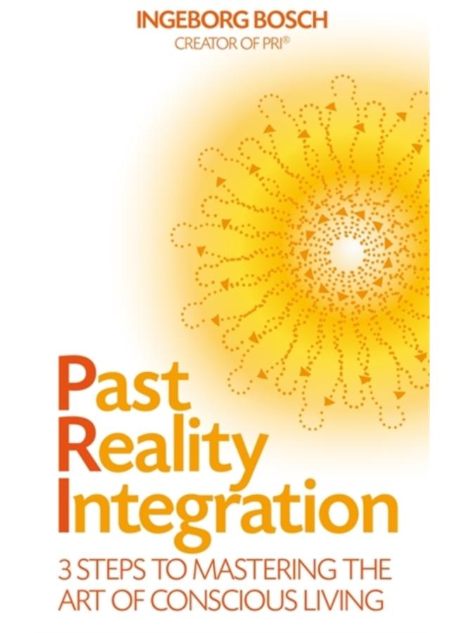 Past Reality Integration : 3 Steps to Mastering the Art of Conscious Living 