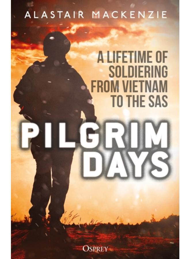 Pilgrim Days : A Lifetime of Soldiering from Vietnam to the SAS 