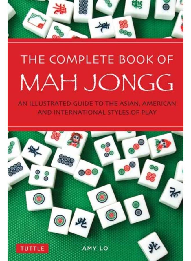The Complete Book of Mah Jongg : An Illustrated Guide to the Asian, American and International Styles of Play 