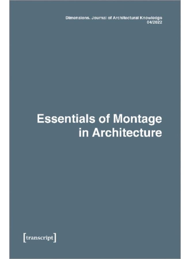 Dimensions. Journal of Architectural Knowledge : Vol. 2, No. 4/2022: Essentials of Montage in Architecture 