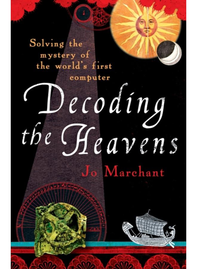 Decoding the Heavens : How the Antikythera Mechanism Changed The World