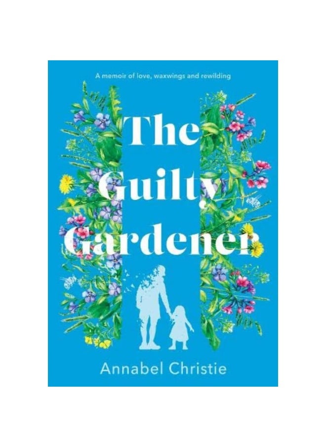 The Guilty Gardener: A memoir of love, waxwings and rewilding 