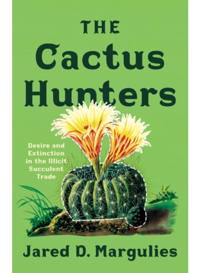 The Cactus Hunters : Desire and Extinction in the Illicit Succulent Trade 