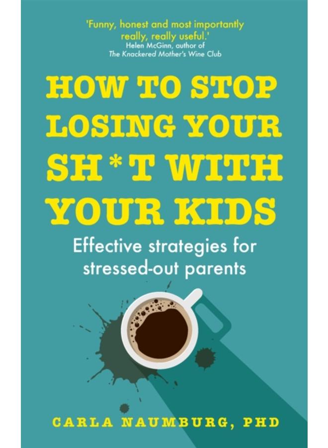How to Stop Losing Your Sh*t with Your Kids : Effective strategies for stressed out parents