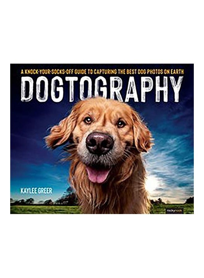 Dogtography: A Knock-Your-Socks-Off Guide to Capturing the Best Dog Photos on Earth