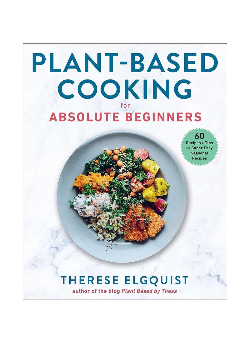 PlantBased Cooking for Absolute Beginners 60 Recipes And Tips for Super Easy Seasonal Recipes 
