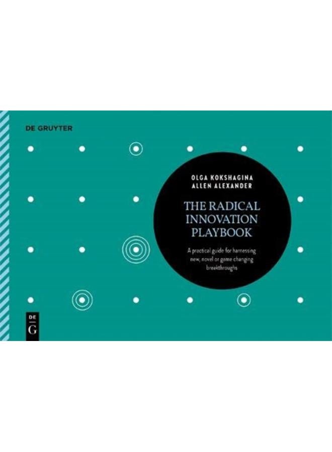 The Radical Innovation Playbook : A Practical Guide for Harnessing New, Novel or Game-Changing Breakthroughs 