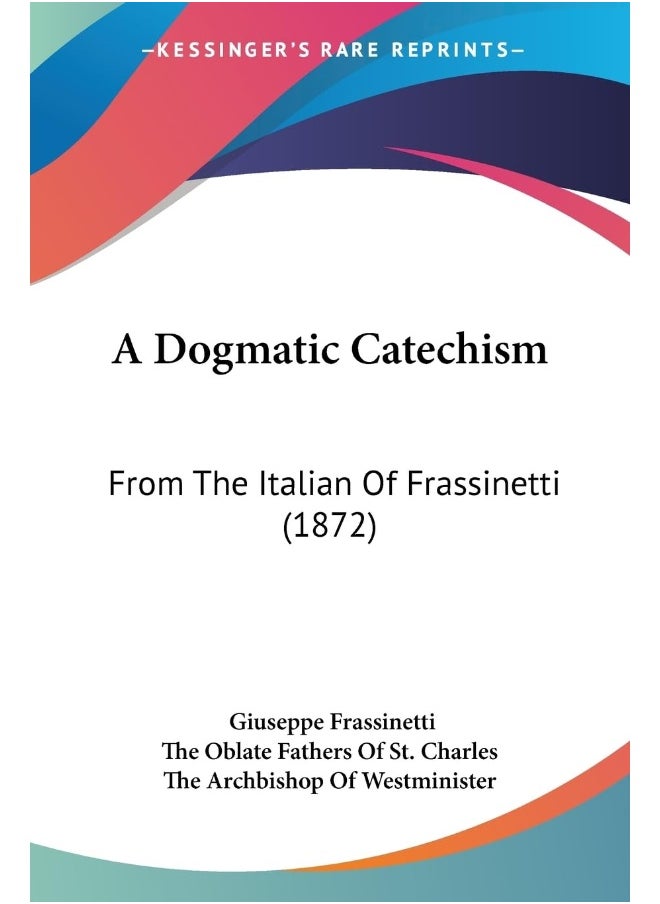 A Dogmatic Catechism: From The Italian Of Frassinetti (1872) 