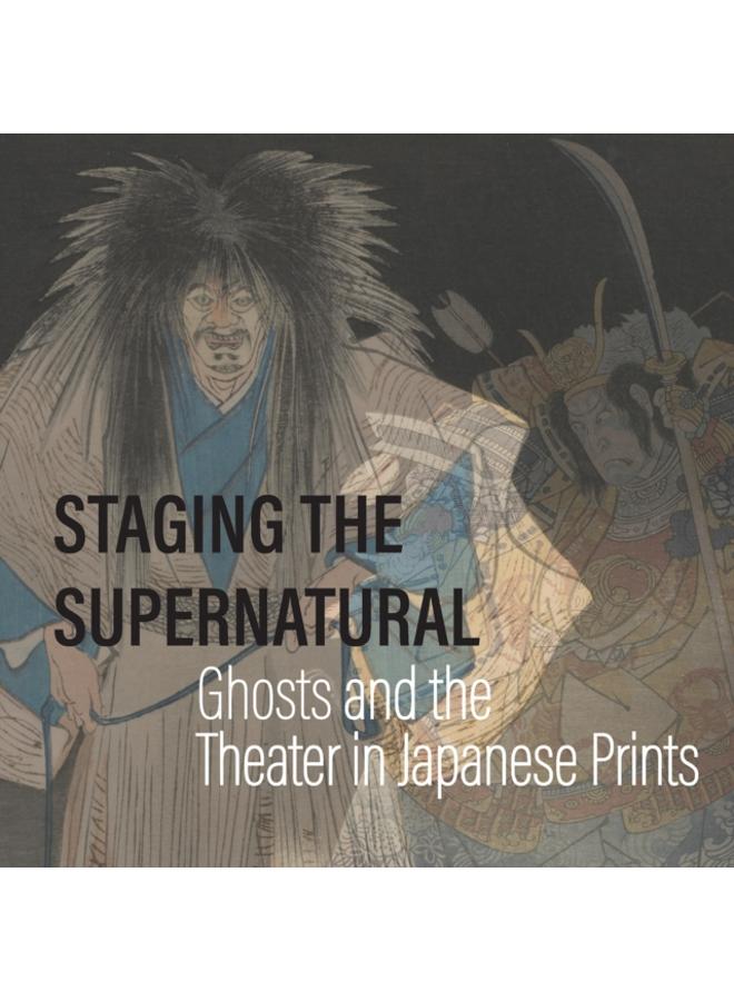 Staging the Supernatural : Ghosts and the Theater in Japanese Prints 