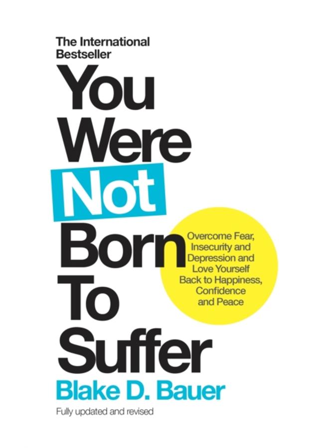 You Were Not Born to Suffer : Overcome Fear, Insecurity and Depression and Love Yourself Back to Happiness, Confidence and Peace 