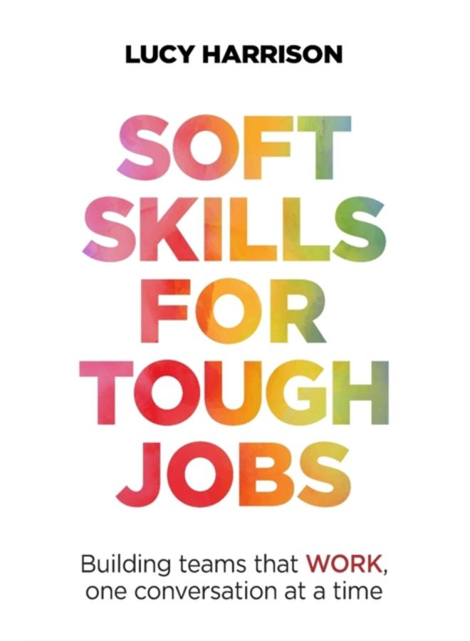 Soft Skills for Tough Jobs : Building teams that work, one conversation at a time 