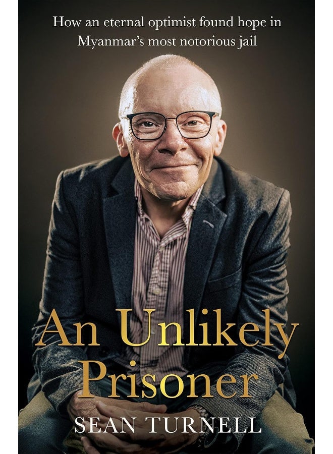 Unlikely Prisoner, An: How an Eternal Optimist Found Hope in Myanmar's Most Notorious Jail
