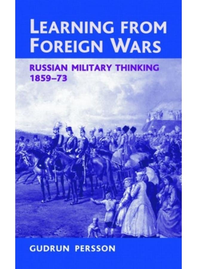Learning from Foreign Wars : Russian Military Thinking 1859-73 