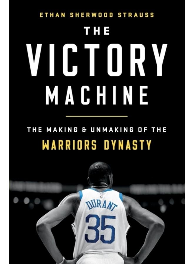 The Victory Machine : The Making and Unmaking of the Warriors Dynasty 