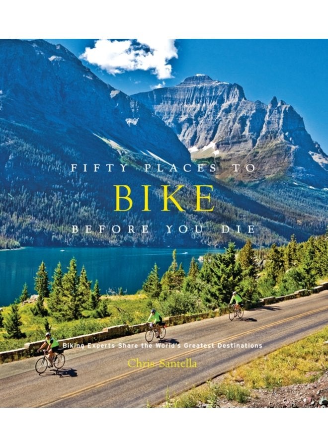 Fifty Places to Bike Before You Die Biking Experts Share the World s Greatest Destinations - Hardback