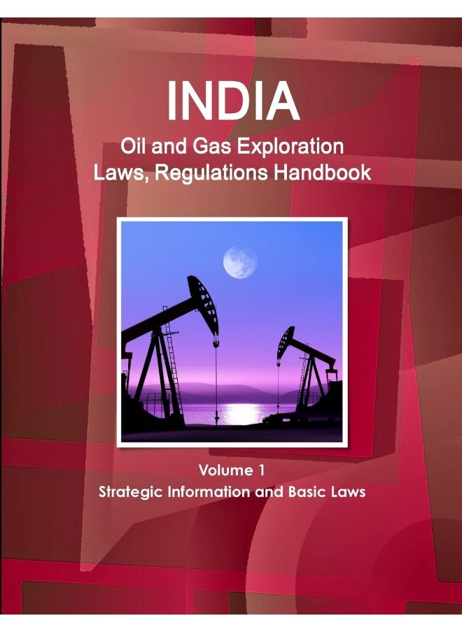 India Oil and Gas Exploration Laws, Regulations Handbook Volume 1 Strategic Information and Basic Laws  - Image 1