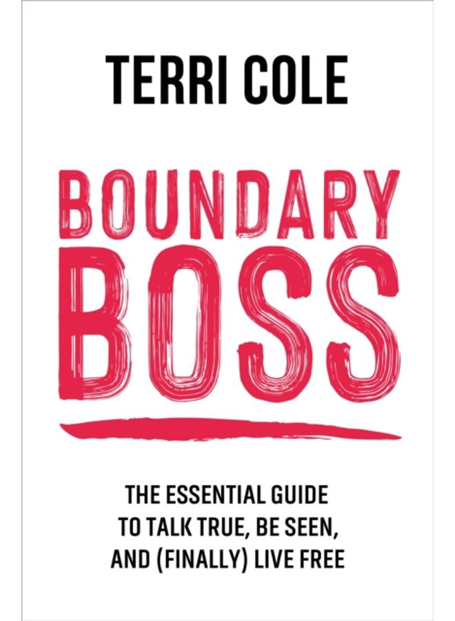 Boundary Boss : The Essential Guide to Talk True, Be Seen, and (Finally) Live Free