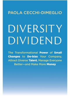 Diversity Dividend: The Transformational Power of Small Changes to Debias Your Company, Attract Divrse Talent, Manage Everyone Better and Make More Money