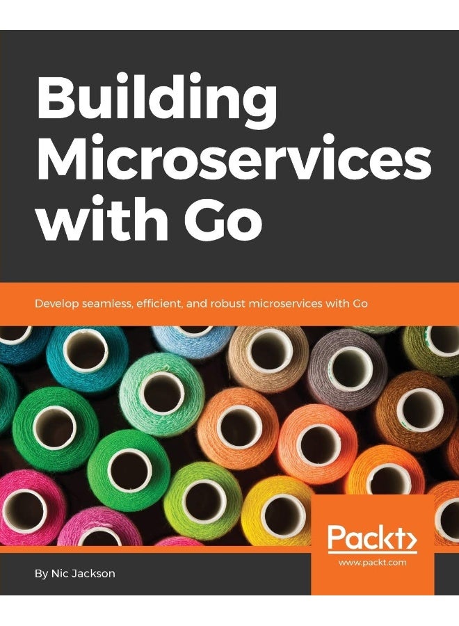 Building Microservices with Go: Develop seamless, efficient, and robust microservices with Go
