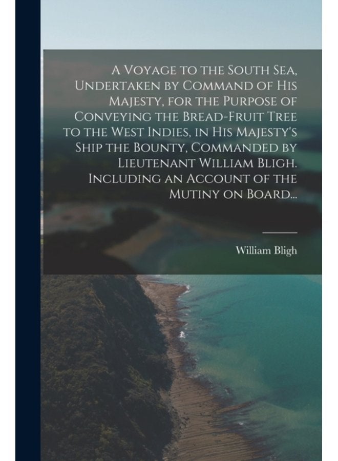A Voyage to the South Sea Undertaken by Command of His Majesty for the Purpose of Conveying the Bread fruit Tree to the West Indies in His Majesty s Ship the Bounty Commanded by Lieutenant William - Paperback