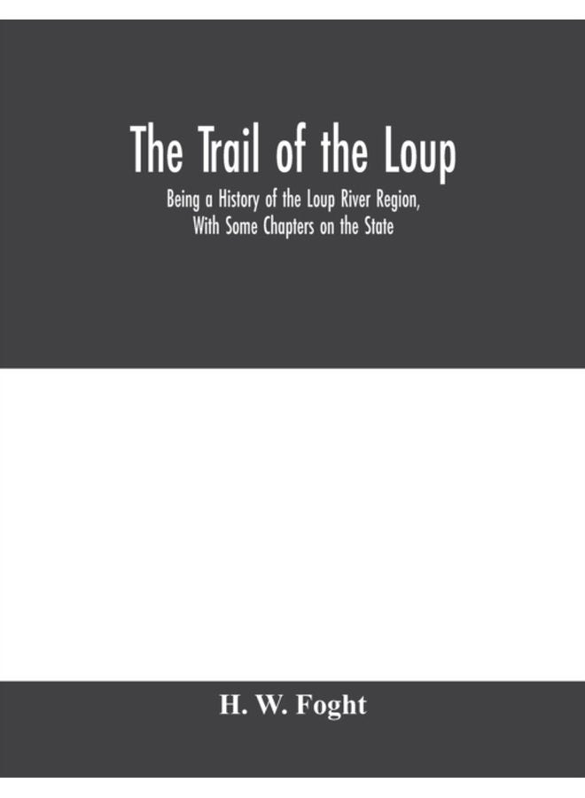 The Trail Of The Loup Being A History Of The Loup River Region With Some Chapters On The State - Paperback