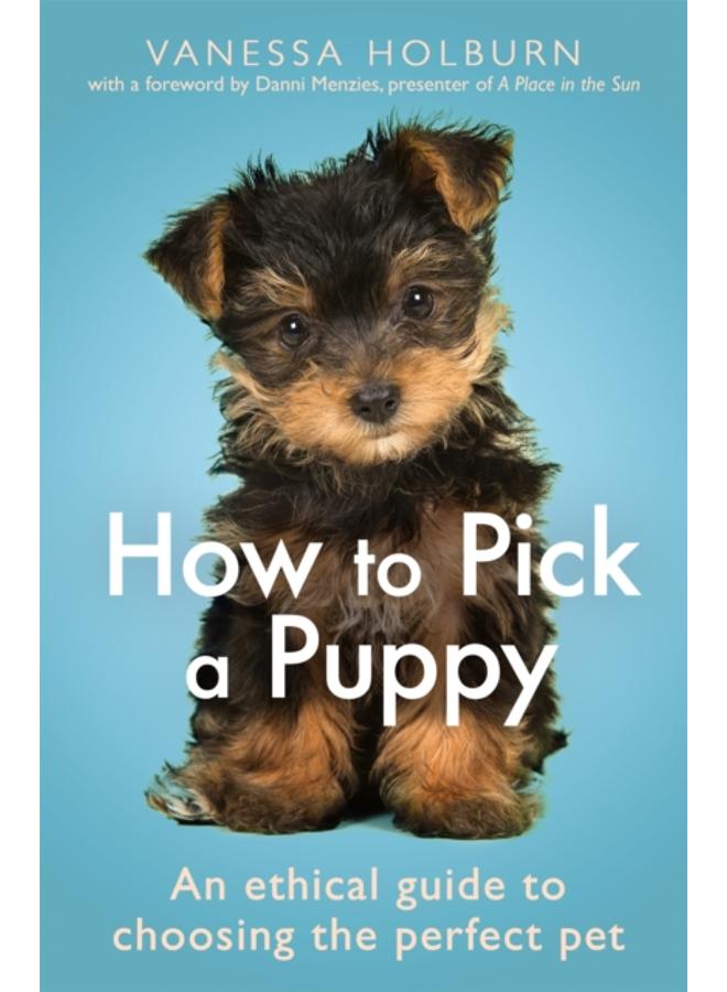How To Pick a Puppy : An Ethical Guide To Choosing the Perfect Pet 