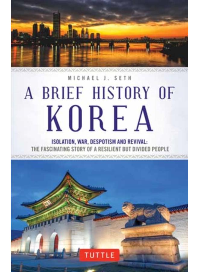 A Brief History of Korea : Isolation, War, Despotism and Revival: The Fascinating Story of a Resilient But Divided People 