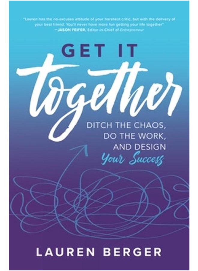 Get It Together: Ditch the Chaos, Do the Work, and Design your Success