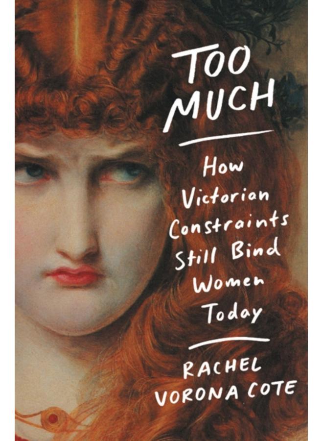 Too Much : How Victorian Constraints Still Bind Women Today 