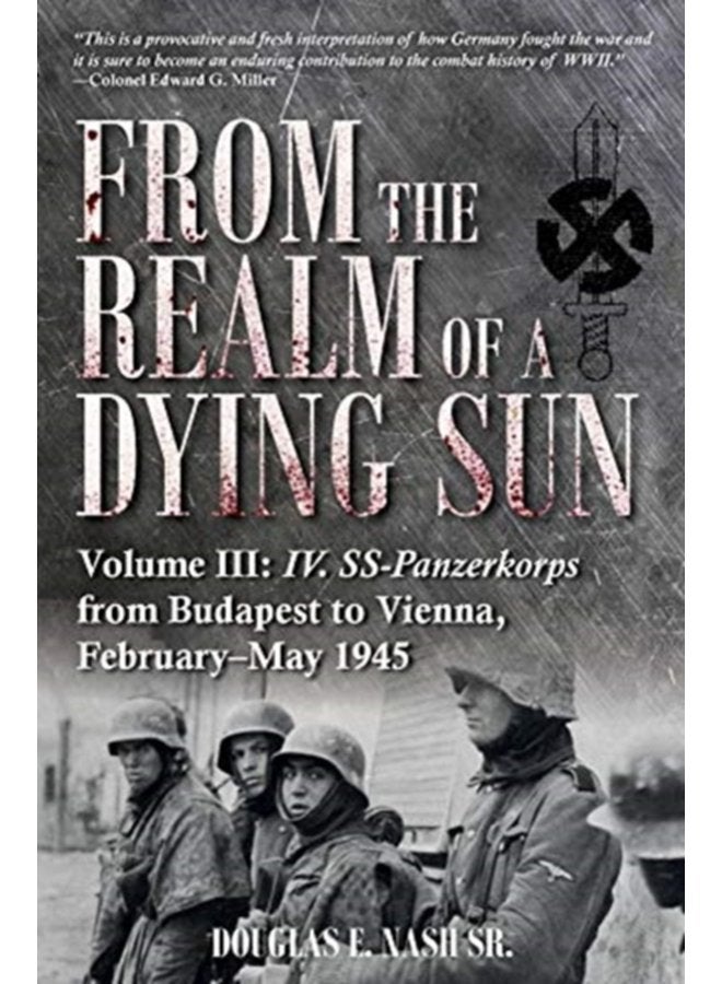 From the Realm of a Dying Sun Volume 3 Iv Ss Panzerkorps from Budapest to Vienna February May 1945 - Hardback
