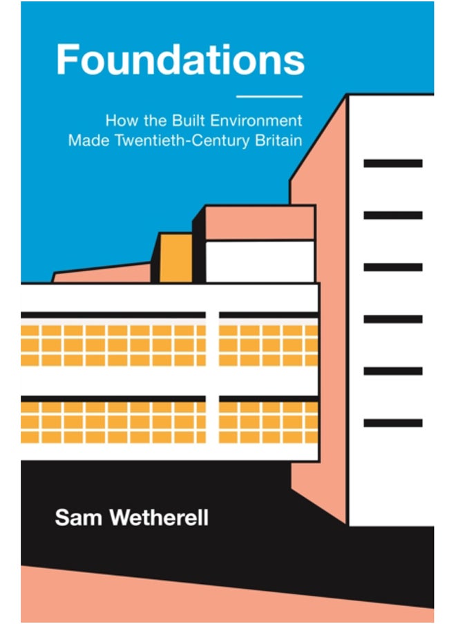 Foundations : How the Built Environment Made Twentieth-Century Britain 