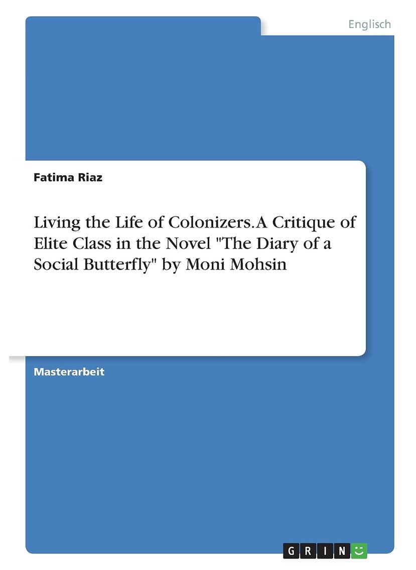 Living the Life of Colonizers. A Critique of Elite Class in the Novel "The Diary of a Social Butterfly" by Moni Mohsin 