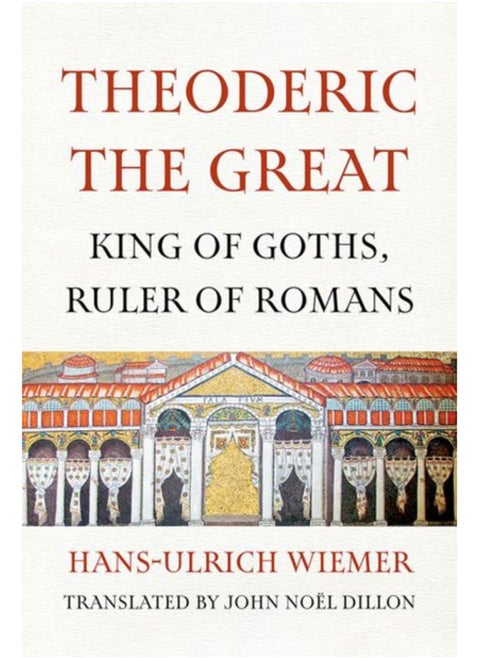 Theoderic the Great : King of Goths, Ruler of Romans
