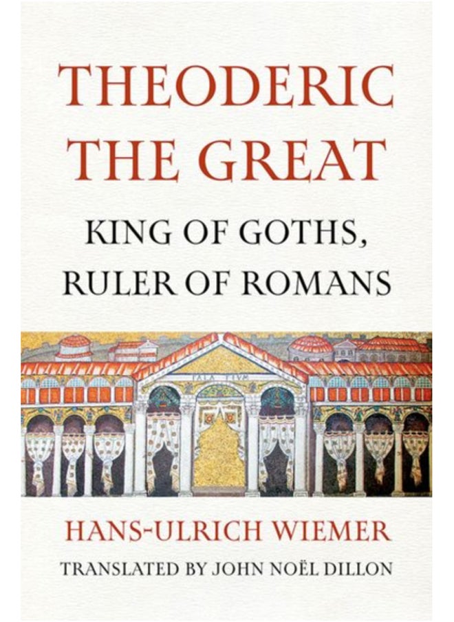 Theoderic the Great : King of Goths, Ruler of Romans