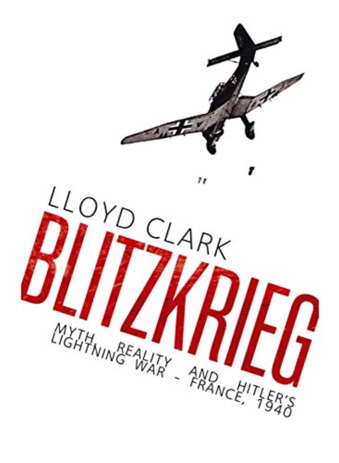 Blitzkrieg: Myth, Reality and Hitler's Lightning War - France, 1940