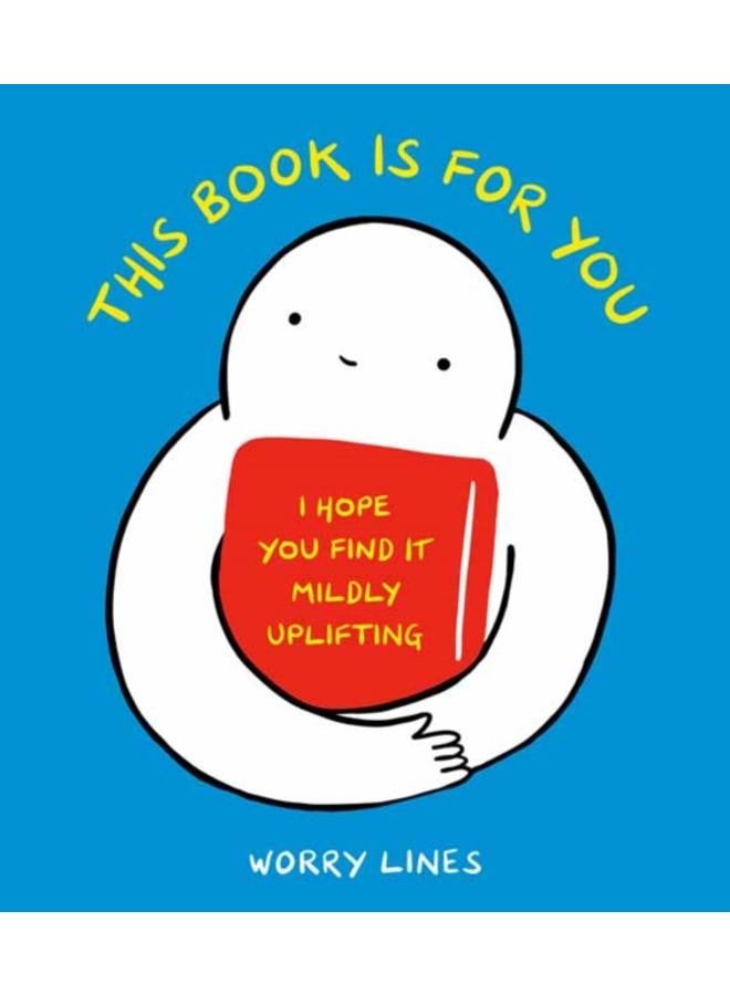 This Book Is for You : I Hope You Find It Mildly Uplifting