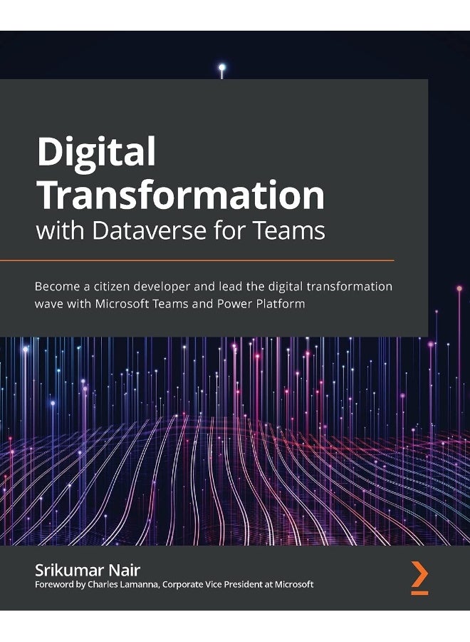 Digital Transformation with Dataverse for Teams: Become a citizen developer and lead the digital transformation wave with Microsoft Teams and Power Platform 