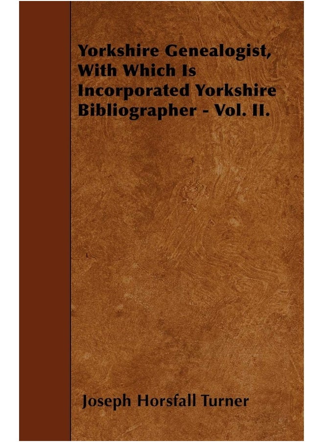 Yorkshire Genealogist, With Which Is Incorporated Yorkshire Bibliographer - Vol. II. 