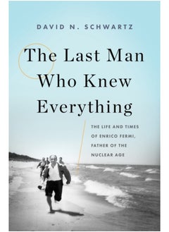 The Last Man Who Knew Everything : The Life and Times of Enrico Fermi, Father of the Nuclear Age 