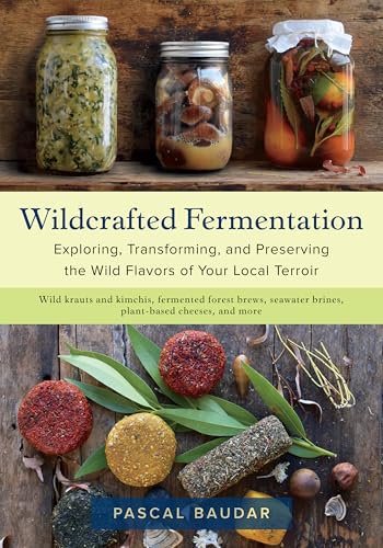 Wildcrafted Fermentation Exploring Transforming And Preserving The Wild Flavors Of Your Local Ter