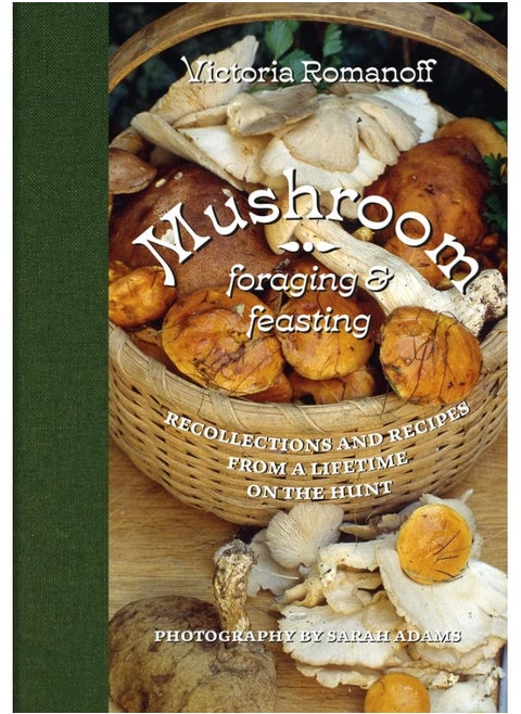 Mushroom Foraging and Feasting: Recollections and Recipes From a Lifetime on the Hunt