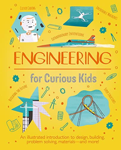 Engineering For Curious Kids An Illustrated Introduction To Building Machines And Amazing Structure 