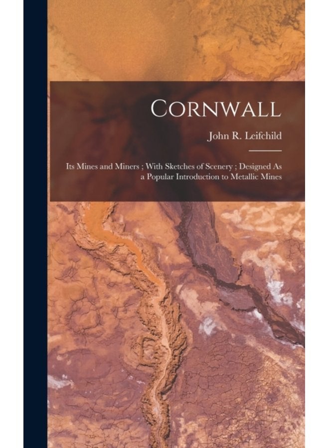 Cornwall Its Mines and Miners With Sketches of Scenery Designed As a Popular Introduction to Metallic Mines - Hardback